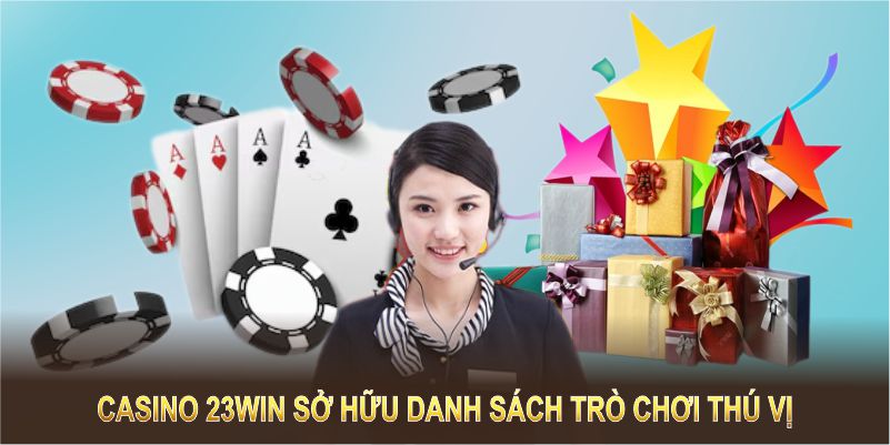 Casino 23WIN sở hữu danh sách trò chơi thú vị, phù hợp với mọi gu giải trí