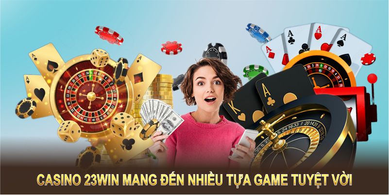 Casino 23WIN mang đến nhiều tựa game tuyệt vời với tỷ lệ thắng hấp dẫn