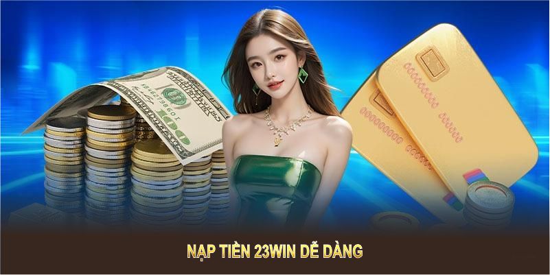 Nạp tiền 23WIN dễ dàng với giao diện thân thiện và các bước đơn giản