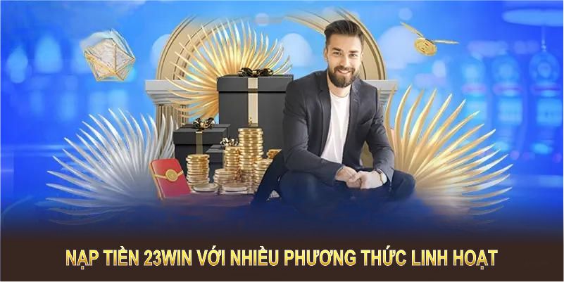 Nạp tiền 23WIN với nhiều phương thức linh hoạt và tiện lợi